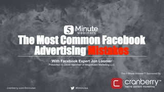 cranberry.com/5minutes #5minutes
This 5 Minute Webinar™ Sponsored By
The Most Common Facebook
Advertising Mistakes
With Facebook Expert Jon Loomer
Presented by David Reimherr of Magnificent Marketing LLC
 