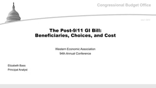 Congressional Budget Office
Western Economic Association
94th Annual Conference
July 1, 2019
Elizabeth Bass
Principal Analyst
The Post-9/11 GI Bill:
Beneficiaries, Choices, and Cost
 