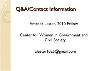 Q&A/Contact Information Amanda Lester, 2010 Fellow Center for Women in Government and Civil Society [email_address] 