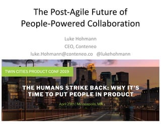 The Post-Agile Future of
People-Powered Collaboration
Luke Hohmann
CEO, Conteneo
luke.Hohmann@conteneo.co @lukehohmann
1
 
