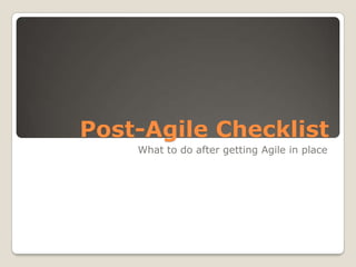 Post-Agile Checklist What to do after getting Agile in place 