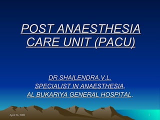 POST ANAESTHESIA CARE UNIT (PACU) DR.SHAILENDRA.V.L. SPECIALIST IN ANAESTHESIA . AL BUKARIYA GENERAL HOSPITAL . 