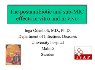 The postantibiotic and sub-MIC
The postantibiotic and sub-MIC
effects in vitro and in vivo
effects in vitro and in vivo
Inga Odenholt, MD., Ph.D.
Department of Infectious Diseases
University hospital
Malmö
Sweden

 