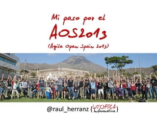 Mi paso por el
AOS2013
(Agile Open Spain 2013)
@raul_herranz ( )
 