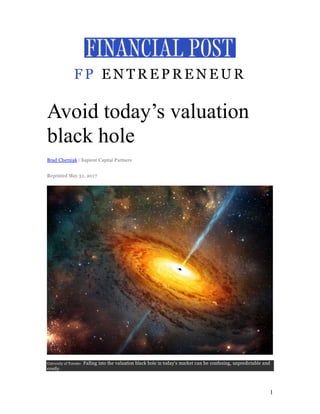 1
F P E N T R E P R E N E U R
Avoid today’s valuation
black hole
Brad Cherniak | Sapient Capital Partners
Reprinted May 31, 2017
University of Toronto Falling into the valuation black hole in today's market can be confusing, unpredictable and
costly.
 