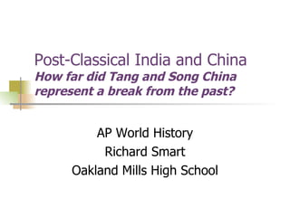Post-Classical India and China How far did Tang and Song China represent a break from the past? AP World History Richard Smart Oakland Mills High School 