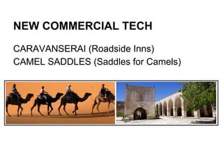 NEW COMMERCIAL TECH
CARAVANSERAI (Roadside Inns)
CAMEL SADDLES (Saddles for Camels)

 