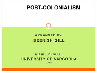 ARRANGED BY:
BEENISH GILL
M.PHIL. ENGLISH
UNIVERSITY OF SARGODHA
2 0 1 5
POST-COLONIALISM
 