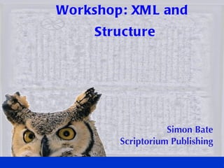 Workshop: XML and Structure Simon Bate Scriptorium Publishing 