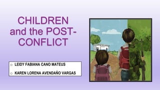CHILDREN
and the POST-
CONFLICT
o LEIDY FABIANA CANO MATEUS
o KAREN LORENA AVENDAÑO VARGAS
 