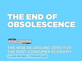 THE END OF
OBSOLESCENCE

THE WEB AS GROUND ZERO FOR
THE POST-CONSUMER ECONOMY
by LANE BECKER & THOR MULLER
 