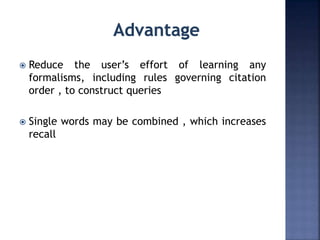  Reduce the user’s effort of learning any
formalisms, including rules governing citation
order , to construct queries
 Single words may be combined , which increases
recall
 