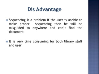  Sequencing is a problem if the user is unable to
make proper sequencing then he will be
misguided to anywhere and can’t find the
document
 It is very time consuming for both library staff
and user
 