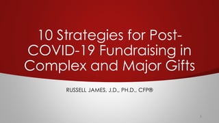 10 Strategies for Post-
COVID-19 Fundraising in
Complex and Major Gifts
RUSSELL JAMES, J.D., PH.D., CFP®
 