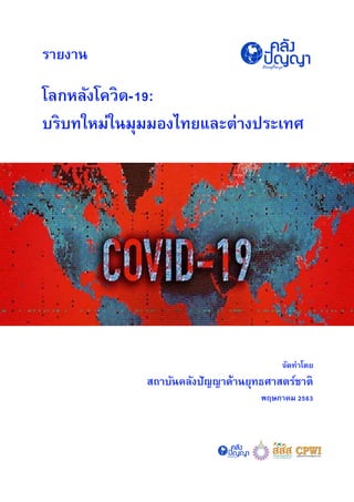 รายงาน
โลกหลังโควิด-19:
บริบทใหม่ในมุมมองไทยและต่างประเทศ
จัดทาโดย
สถาบันคลังปัญญาด้านยุทธศาสตร์ชาติ
พฤษภาคม 2563
 