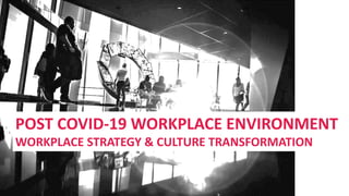 POST COVID-19 WORKPLACE ENVIRONMENT
WORKPLACE STRATEGY & CULTURE TRANSFORMATION
 