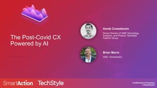 Confidential & Proprietary
© SmartAction
The Post-Covid CX
Powered by AI
Senior Director of GMS Technology,
Analytics, and Product, TechStyle
Fashion Group
Aarde Cosseboom
CMO, SmartAction
Brian Morin
 