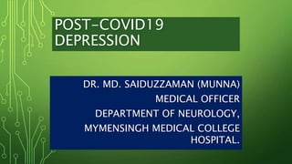 POST-COVID19
DEPRESSION
DR. MD. SAIDUZZAMAN (MUNNA)
MEDICAL OFFICER
DEPARTMENT OF NEUROLOGY,
MYMENSINGH MEDICAL COLLEGE
HOSPITAL.
 