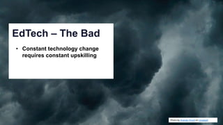 Photo by Anandu Vinod on Unsplash
EdTech – The Bad
• Constant technology change
requires constant upskilling
 