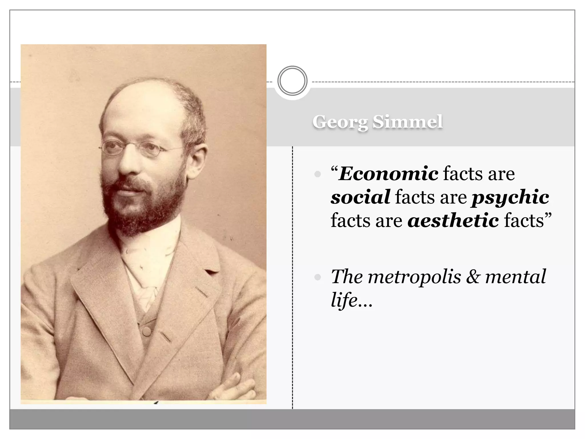 Georg Simmel
 “Economic facts are
social facts are psychic
facts are aesthetic facts”
 The metropolis & mental
life…
 