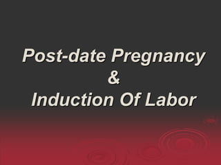 Post-date Pregnancy
&
Induction Of Labor
 
