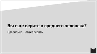 Вы еще верите в среднего человека?
Правильно – стоит верить
 