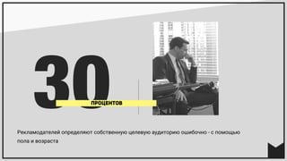 Рекламодателей определяют собственную целевую аудиторию ошибочно - с помощью
пола и возраста
30ПРОЦЕНТОВ
 