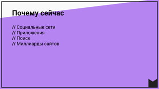 Почему сейчас
// Социальные сети
// Приложения
// Поиск
// Миллиарды сайтов
 