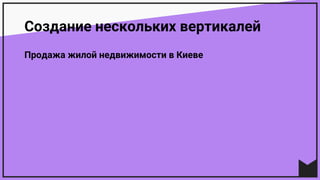 Создание нескольких вертикалей
Продажа жилой недвижимости в Киеве
 