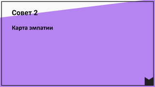 Совет 2
Карта	эмпатии
 