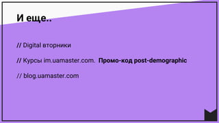 И еще..
// Digital вторники
// Курсы im.uamaster.com. Промо-код post-demographic
// blog.uamaster.com
 