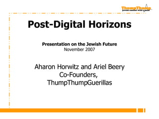 Intro Slide Post-Digital Horizons Presentation on the Jewish Future November 2007 Aharon Horwitz and Ariel Beery Co-Founders,  ThumpThumpGuerillas 