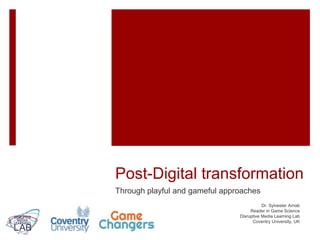 Post-Digital transformation
Through playful and gameful approaches
Dr. Sylvester Arnab
Reader in Game Science
Disruptive Media Learning Lab
Coventry University, UK
 