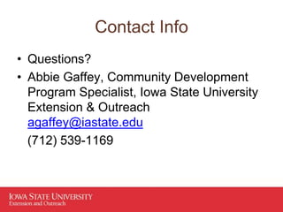 Contact Info
• Questions?
• Abbie Gaffey, Community Development
Program Specialist, Iowa State University
Extension & Outreach
agaffey@iastate.edu
(712) 539-1169
 