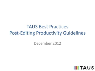 TAUS Best Practices
Post-Editing Productivity Guidelines
December 2012
 