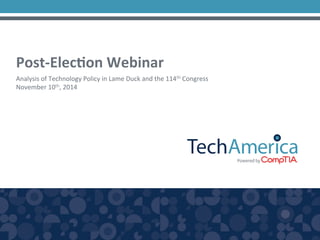 Post-­‐Elec*on 
Webinar 
Analysis 
of 
Technology 
Policy 
in 
Lame 
Duck 
and 
the 
114th 
Congress 
November 
10th, 
2014 
 