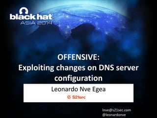 OFFENSIVE:
Exploiting changes on DNS server
configuration
Leonardo Nve Egea
lnve@s21sec.com
@leonardonve
 