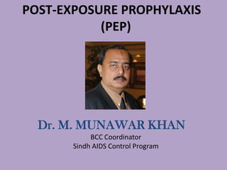POST-EXPOSURE PROPHYLAXIS
           (PEP)




  Dr. M. MUNAWAR KHAN
            BCC Coordinator
       Sindh AIDS Control Program
 