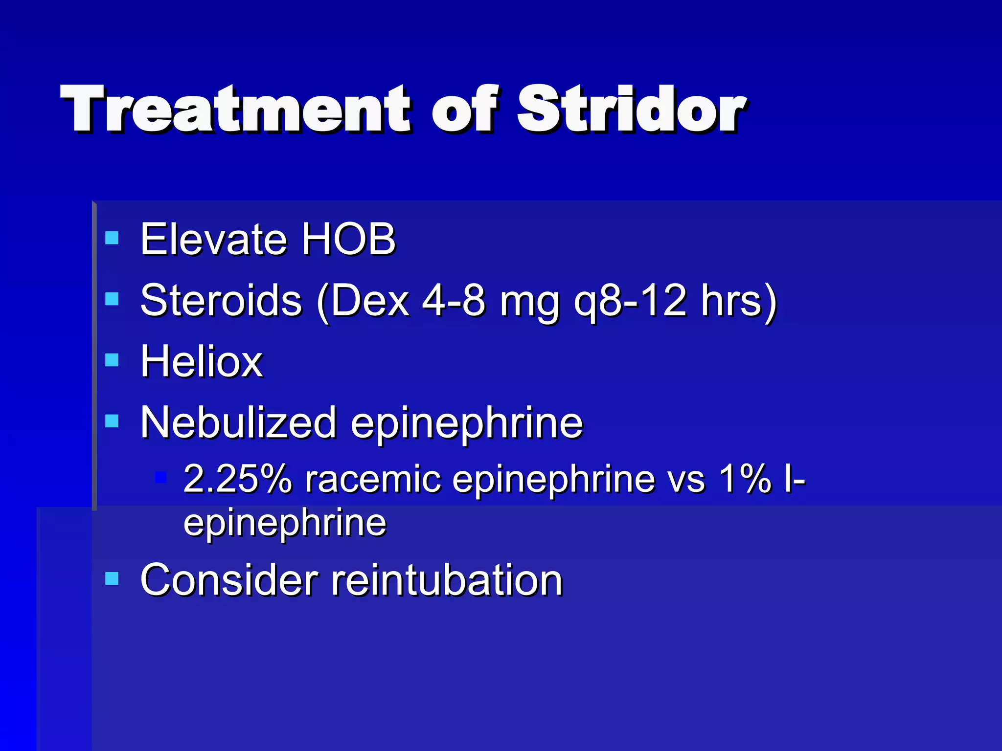 Treatment of Stridor Elevate HOB Steroids (Dex 4-8 mg q8-12 hrs) Heliox Nebulized epinephrine 2.25% racemic epinephrine vs 1% l-epinephrine Consider reintubation 