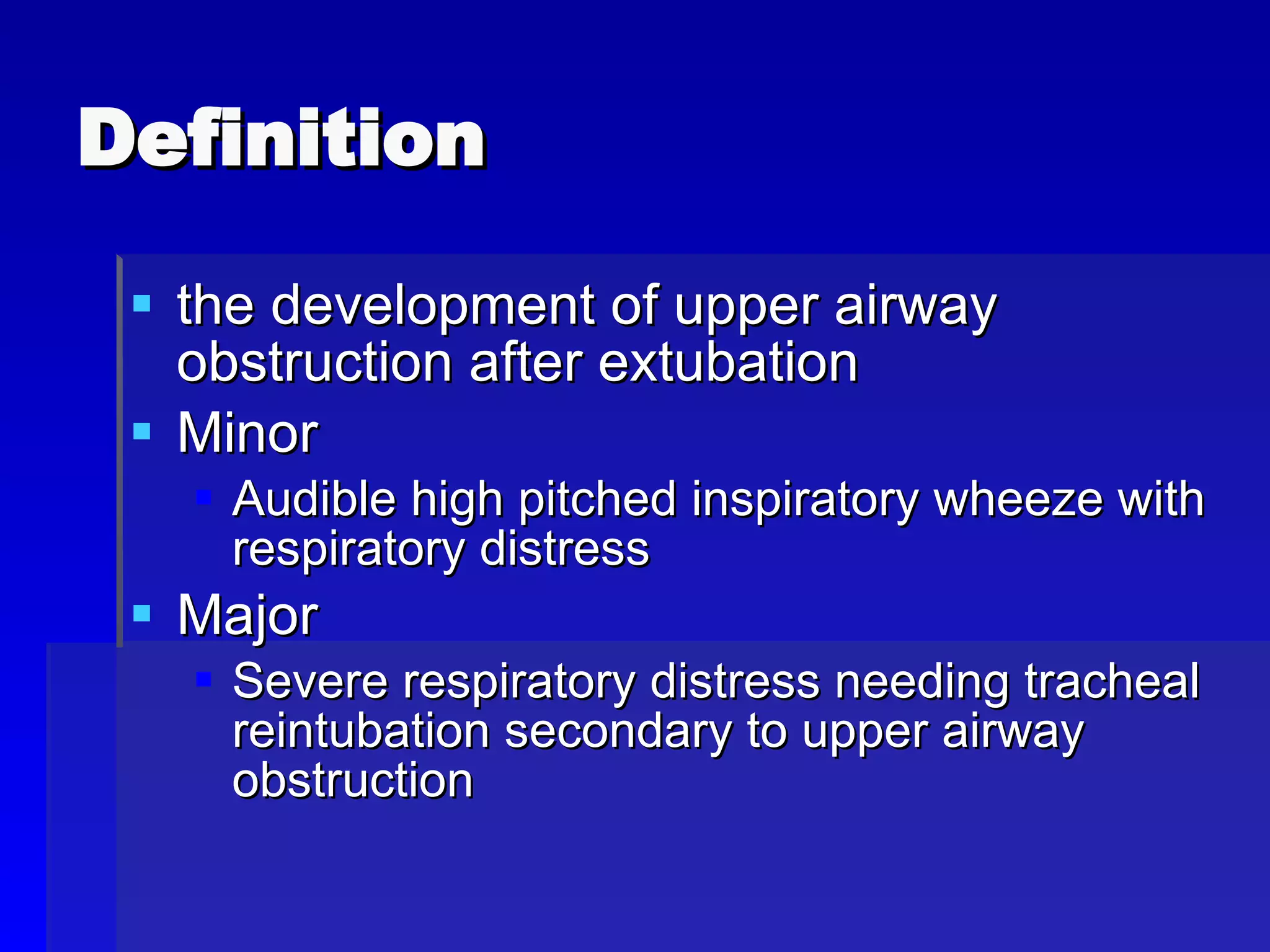 the development of upper airway obstruction after extubation Minor Audible high pitched inspiratory wheeze with respiratory distress Major Severe respiratory distress needing tracheal reintubation secondary to upper airway obstruction Definition 