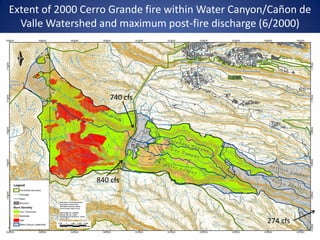 Extent of 2000 Cerro Grande fire within Water Canyon/Cañon de
  Valle Watershed and maximum post-fire discharge (6/2000)




                     740 cfs




                 840 cfs




                                                    274 cfs
 