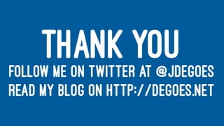THANK YOUFOLLOW ME ON TWITTER AT @JDEGOES
READ MY BLOG ON HTTP://DEGOES.NET
 