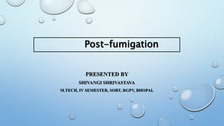 PRESENTED BY
SHIVANGI SHRIVASTAVA
M.TECH, IV SEMESTER, SOBT, RGPV, BHOPAL
Post-fumigation
 