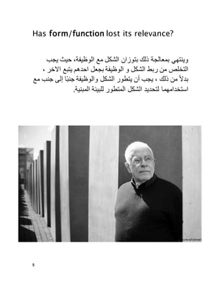 5
Has form/function lost its relevance?
‫وينتهي‬
‫بمعالجة‬
‫ذلك‬
‫بتوزان‬
‫الشكل‬
‫مع‬
،‫الوظيفة‬
‫حيث‬
‫يجب‬
‫التخلص‬
‫من‬
‫ربط‬
‫الشكل‬
‫و‬
‫الوظيفة‬
‫بجعل‬
‫احدهم‬
‫يتبع‬
‫االخر‬
،
ً
ً‫ال‬‫بد‬
‫من‬
‫ذلك‬
،
‫يجب‬
‫أن‬
‫يتطور‬
‫الشكل‬
‫والوظيفة‬
‫ا‬ً‫ب‬‫جن‬
‫إلى‬
‫جنب‬
‫مع‬
‫استخدامهما‬
‫لتحديد‬
‫الشكل‬
‫المتطور‬
‫للبيئة‬
‫المبنية‬
.
 
