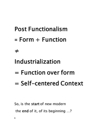 6
Post Functionalism
Form + Function
=
≠
Industrialization
= Function over form
= Self-centered Context
So, is the start of new modern
the end of it, of its beginning …?
 