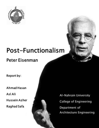 Post-Functionalism
Peter Eisenman
Report by:
Ahmad Hasan
Asl Ali
Hussein Azher
Raghad Safa
Al-Nahrain University
College of Engineering
Department of
Architecture Engineering
Fourth Year 2020-2021
 