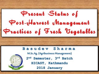 B a s u d e v S h a r m a
M.Sc.Ag. (AgribusinessManagement)
2nd Semester, 3rd Batch
HICAST, Kathmandu
2018 January
 