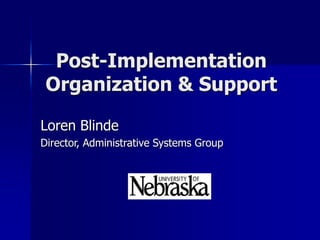 Post-Implementation
Organization & Support
Loren Blinde
Director, Administrative Systems Group
 