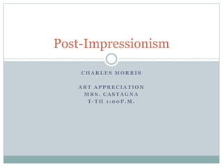 Charles Morris Art Appreciation  Mrs. Castagna T-th 1:00p.m. Post-Impressionism 