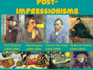 postimpressionisme

Paul Cézanne
(1839-1906)

Paul Gauguin Vincent Van Gogh Toulouse-Lautrec
(1864-1901)
(1848-1903) (1853-1890)

 